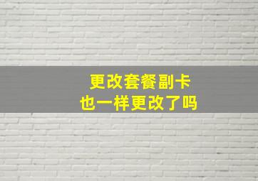 更改套餐副卡也一样更改了吗