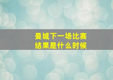 曼城下一场比赛结果是什么时候