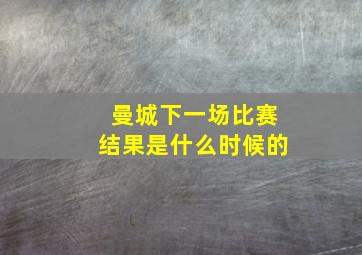 曼城下一场比赛结果是什么时候的