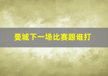 曼城下一场比赛跟谁打