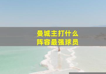 曼城主打什么阵容最强球员