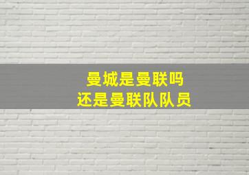 曼城是曼联吗还是曼联队队员