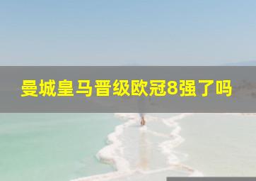 曼城皇马晋级欧冠8强了吗