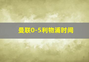 曼联0-5利物浦时间