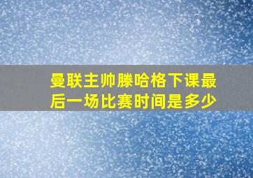 曼联主帅滕哈格下课最后一场比赛时间是多少