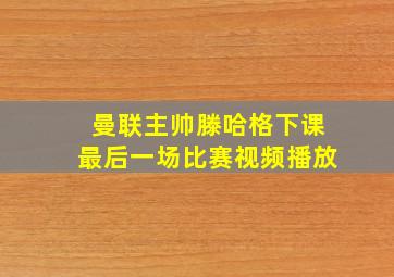 曼联主帅滕哈格下课最后一场比赛视频播放