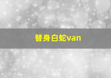 替身白蛇van