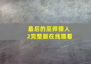 最后的巫师猎人2完整版在线观看