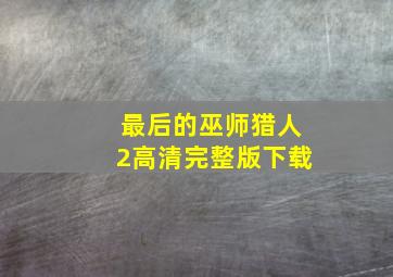 最后的巫师猎人2高清完整版下载