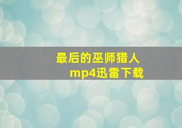 最后的巫师猎人mp4迅雷下载