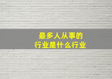 最多人从事的行业是什么行业