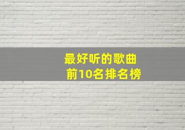 最好听的歌曲前10名排名榜