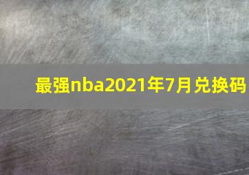 最强nba2021年7月兑换码