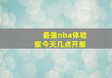 最强nba体验服今天几点开服