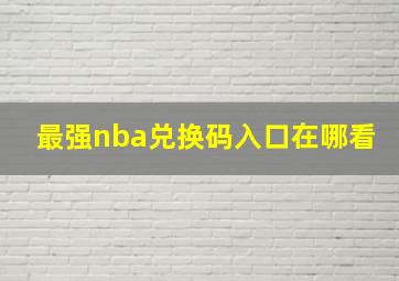 最强nba兑换码入口在哪看