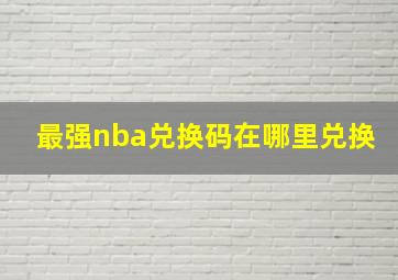 最强nba兑换码在哪里兑换