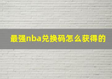 最强nba兑换码怎么获得的