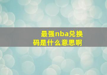 最强nba兑换码是什么意思啊