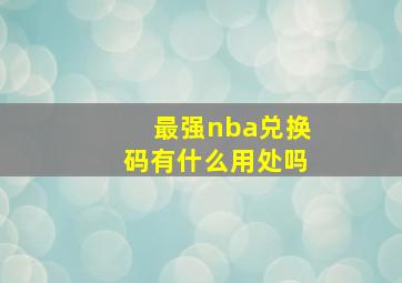 最强nba兑换码有什么用处吗