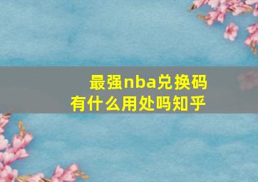 最强nba兑换码有什么用处吗知乎