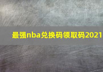 最强nba兑换码领取码2021