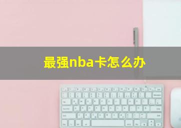 最强nba卡怎么办