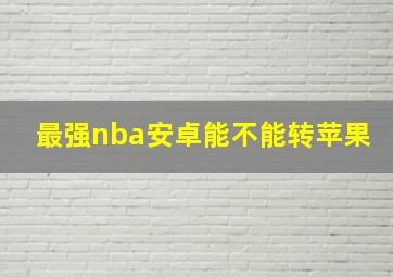 最强nba安卓能不能转苹果