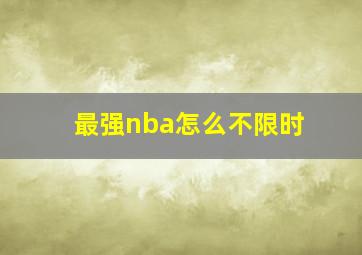 最强nba怎么不限时