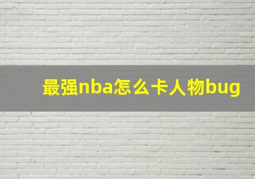 最强nba怎么卡人物bug