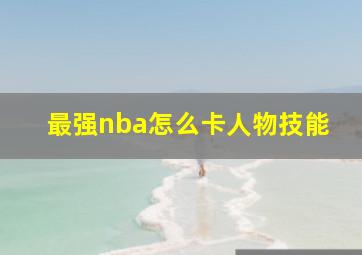 最强nba怎么卡人物技能