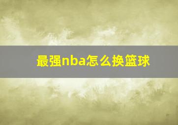 最强nba怎么换篮球