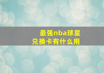 最强nba球星兑换卡有什么用