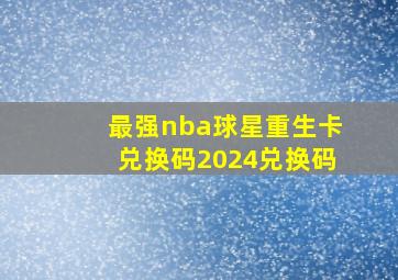 最强nba球星重生卡兑换码2024兑换码