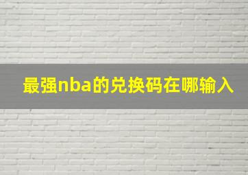 最强nba的兑换码在哪输入