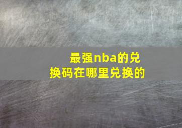 最强nba的兑换码在哪里兑换的