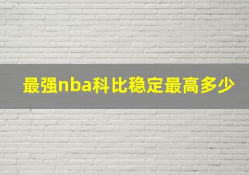 最强nba科比稳定最高多少