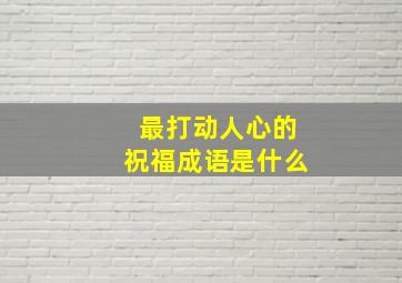 最打动人心的祝福成语是什么