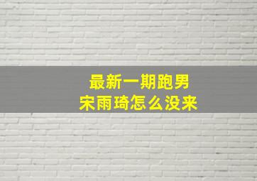 最新一期跑男宋雨琦怎么没来