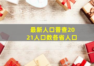 最新人口普查2021人口数各省人口