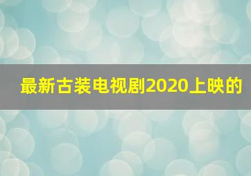 最新古装电视剧2020上映的