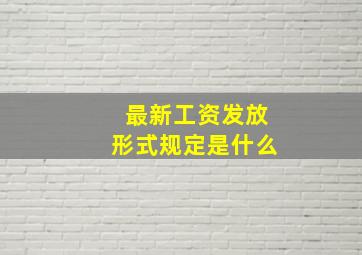 最新工资发放形式规定是什么