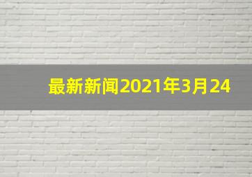 最新新闻2021年3月24