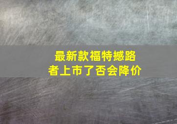 最新款福特撼路者上市了否会降价