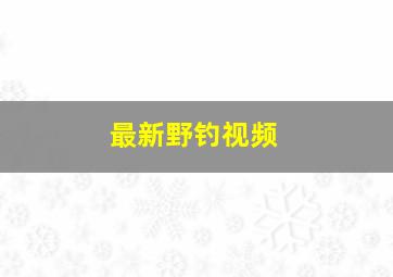 最新野钓视频