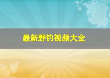 最新野钓视频大全