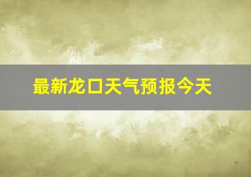 最新龙口天气预报今天