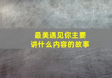 最美遇见你主要讲什么内容的故事