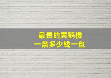 最贵的黄鹤楼一条多少钱一包