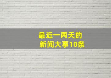 最近一两天的新闻大事10条