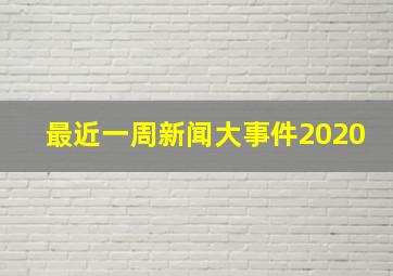 最近一周新闻大事件2020